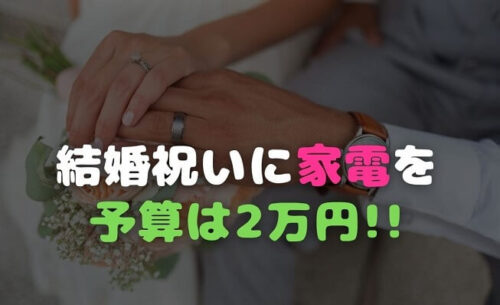 結婚祝いは家電がいい。予算は2万円です。