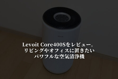 【Levoit Core 400Sレビュー】リビングやオフィスに置きたい空気清浄機