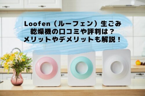 Loofen（ルーフェン）生ごみ乾燥機の口コミや評判は？メリットやデメリットも解説！