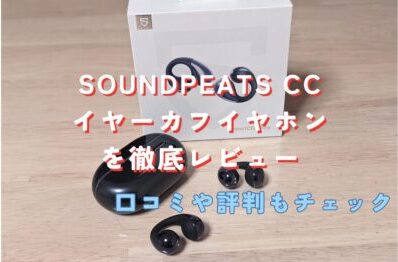 SOUNDPEATS CC イヤーカフイヤホンを徹底レビュー。【口コミや評判まとめ】