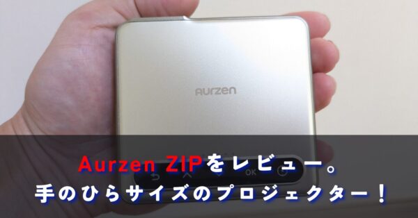 Aurzen ZIPをレビュー。三つ折りポータブルミニプロジェクターの口コミや評判をチェック。